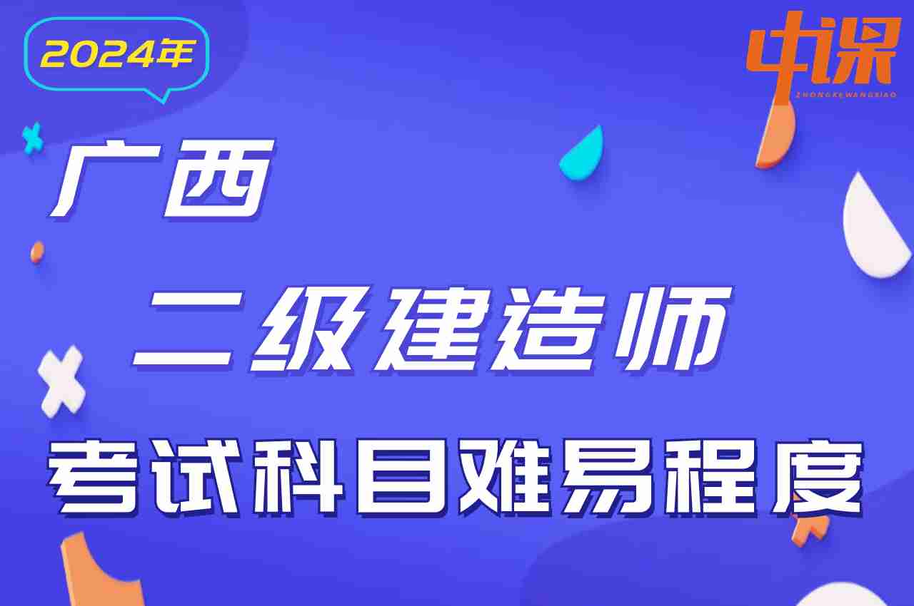 广西壮族自治区2024年二级建造师考试科目难易程度.jpg