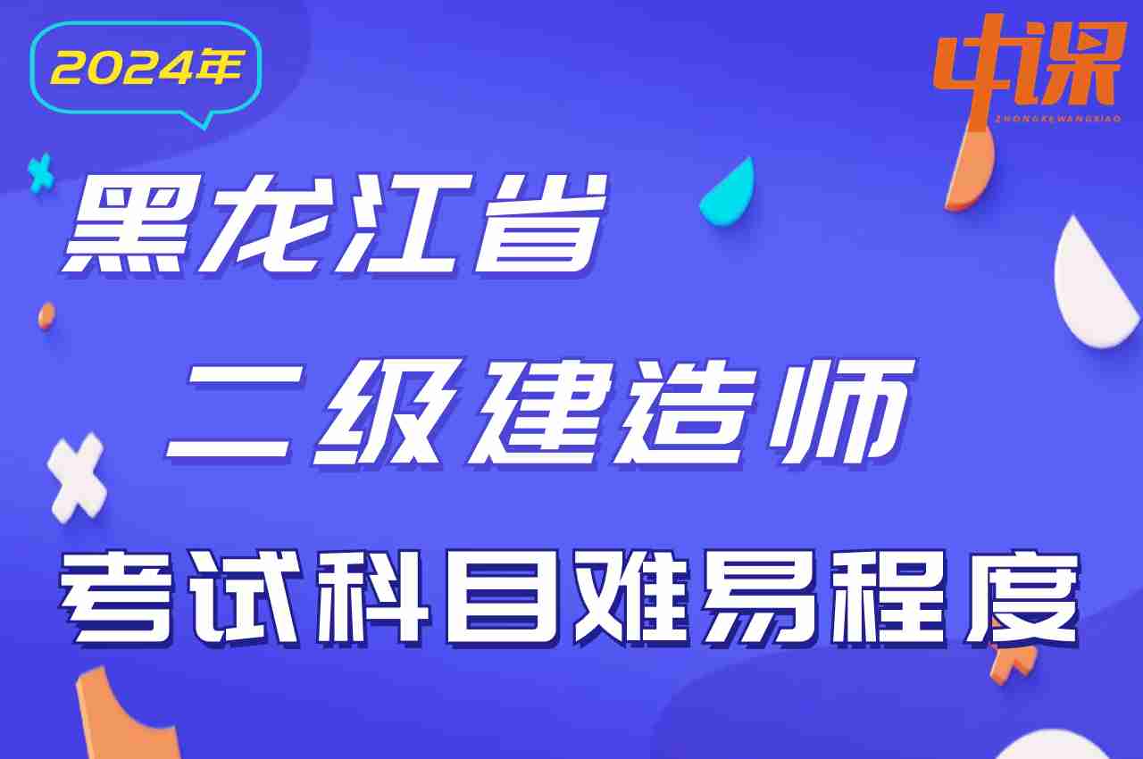 黑龙江省2024年二级建造师考试科目难易程度.jpg