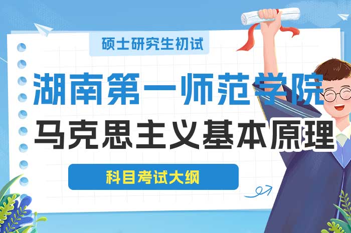 湖南第一师范学院2025年全国硕士研究生招生考试马克思主义基本原理科目考试大纲.jpg