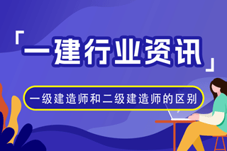 一级建造师和二级建造师有什么区别？