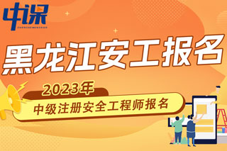 黑龙江2023年中级注册安全工程师报名时间