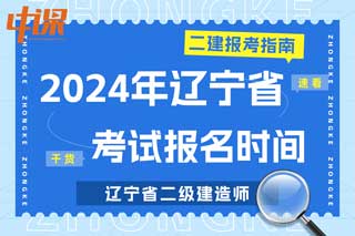 辽宁省2024年二级建造师考试报名时间