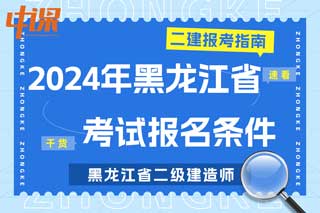 黑龙江省2024年二级建造师考试报名条件