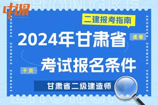 甘肃省2024年二级建造师考试报名条件