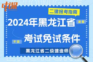 黑龙江省2024年二级建造师考试免试条件