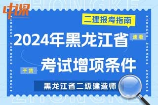 黑龙江省2024年二级建造师考试增项条件