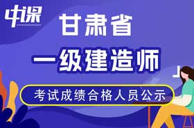 甘肃省2023年度一级建造师资格考试成绩合格人员公示