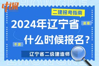 辽宁省2024年二级建造师考试什么时候报名？