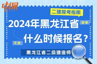 黑龙江省2024年二级建造师考试什么时候报名？