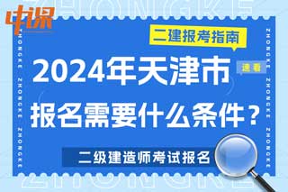 天津市2024年二级建造师考试报名需要什么条件？