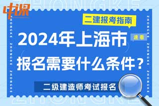 上海市2024年二级建造师考试报名需要什么条件？