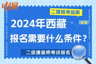 西藏2024年二级建造师考试报名需要什么条件？