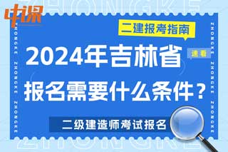 吉林省2024年二级建造师考试报名需要什么条件？