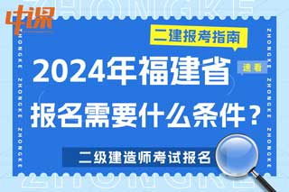 福建省2024年二级建造师考试报名需要什么条件？