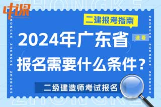 广东省2024年二级建造师考试报名需要什么条件？