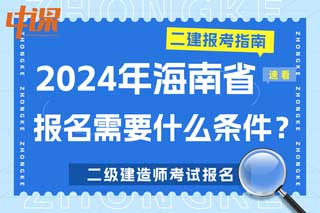 海南省2024年二级建造师考试报名需要什么条件？