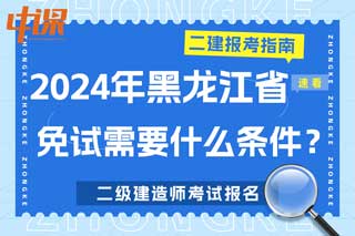 黑龙江省2024年二级建造师考试免试需要什么条件？