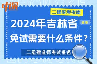 吉林省2024年二级建造师考试免试需要什么条件？