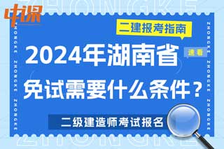 湖南省2024年二级建造师考试免试需要什么条件？