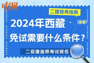 西藏2024年二级建造师考试免试需要什么条件？