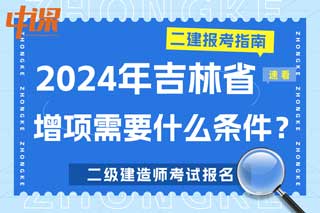 吉林省2024年二级建造师考试增项需要什么条件？