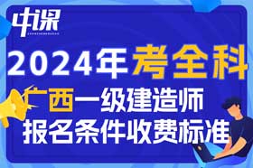 2024年广西壮族自治区一级建造师考全科报名条件与收费标准