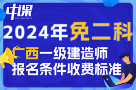 2024年广西壮族自治区一级建造师免二科报名条件与收费标准