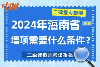 海南省2024年二级建造师考试增项需要什么条件？