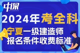 2024年宁夏回族自治区一级建造师考全科报名条件与收费标准