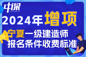 2024年宁夏回族自治区一级建造师增项报名条件与收费标准