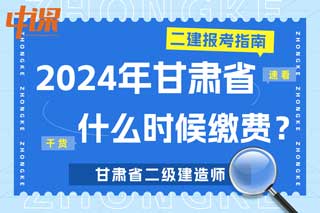 甘肃省2024年二级建造师考试什么时候缴费？