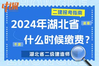 湖北省2024年二级建造师考试什么时候缴费？