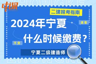 宁夏2024年二级建造师考试什么时候缴费？