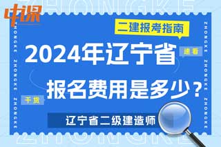 辽宁省2024年二级建造师考试报名费用是多少？