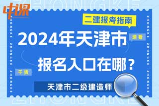 天津市2024年二级建造师考试报名入口在哪？