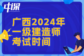 广西壮族自治区2024年一建考试时间与难易程度
