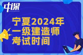 宁夏回族自治区2024年一建考试时间与难易程度