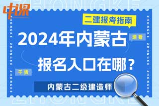 内蒙古2024年二级建造师考试报名入口在哪？