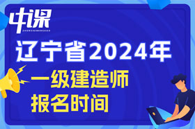 辽宁省2024年一级建造师考试什么时间开始报名