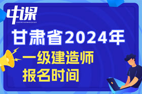 甘肃省2024年一级建造师考试什么时间开始报名