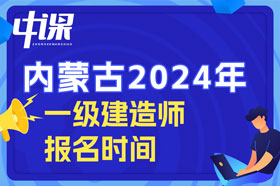 内蒙古自治区2024年一级建造师考试什么时间开始报名