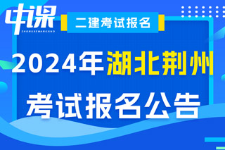 湖北省荆州市2024年二级建造师考试报名公告已出