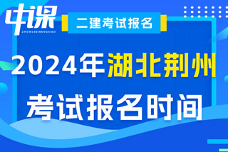 湖北省荆州市2024年二级建造师考试报名时间已确定