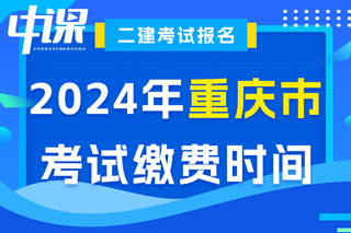 重庆市2024年二级建造师考试缴费时间已确定
