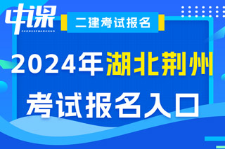 湖北省荆州市2024年二级建造师考试报名入口已开通
