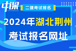 湖北省荆州市2024年二级建造师考试报名网址已确定