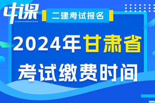 甘肃省2024年二级建造师考试缴费时间已确定