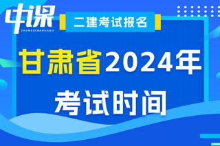 甘肃省2024年二级建造师考试时间已确定