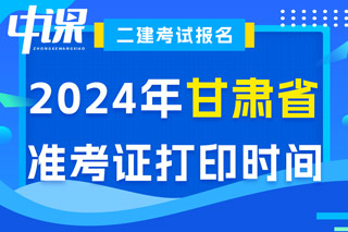 甘肃省2024年二级建造师考试准考证打印时间已确定