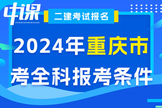 重庆市2024年二级建造师考试考全科报考条件已出